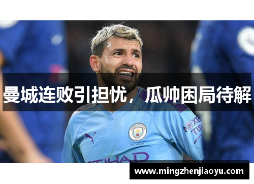曼城连败引担忧，瓜帅困局待解